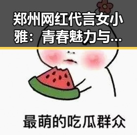 郑州网红代言女小雅：青春魅力与正能量的完美结合