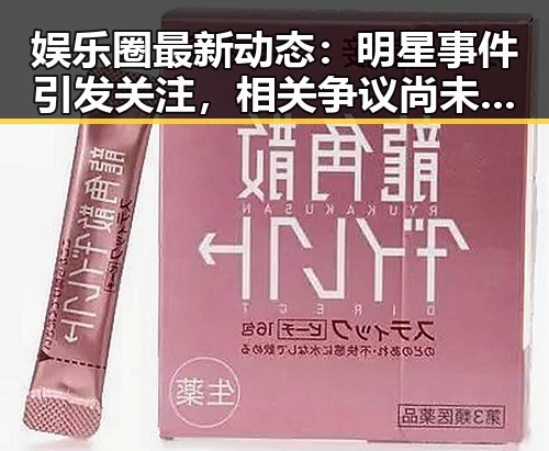 娱乐圈最新动态：明星事件引发关注，相关争议尚未平息