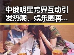 中俄明星跨界互动引发热潮，娱乐圈再添新亮点