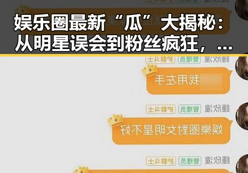 娱乐圈最新“瓜”大揭秘：从明星误会到粉丝疯狂，谁才是真正的焦点？🤔