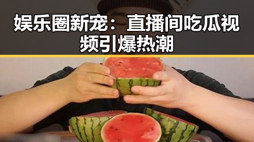 娱乐圈新宠：直播间吃瓜视频引爆热潮