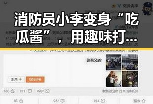 消防员小李变身“吃瓜酱”，用趣味打破职业刻板印象